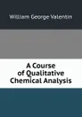 A Course of Qualitative Chemical Analysis - William George Valentin