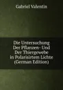 Die Untersuchung Der Pflanzen- Und Der Thiergewebe in Polarisirtem Lichte (German Edition) - Gabriel Valentin