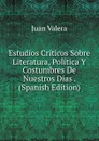 Estudios Criticos Sobre Literatura, Politica Y Costumbres De Nuestros Dias . (Spanish Edition) - Juan Valera