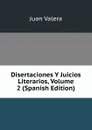 Disertaciones Y Juicios Literarios, Volume 2 (Spanish Edition) - Juan Valera