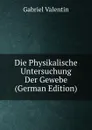Die Physikalische Untersuchung Der Gewebe (German Edition) - Gabriel Valentin