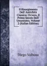 Il Risorgimento Dell. Antichita Classica: Ovvero, Il Primo Secolo Dell. Umanismo, Volume 2 (Italian Edition) - Diego Valbusa