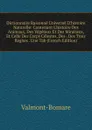 Dictionnaire Raisonne Universel D.histoire Naturelle: Contenant L.histoire Des Animaux, Des Vegetaux Et Des Mineraux, Et Celle Des Corps Celestes, Des . Des Trois Regnes . Une Tab (French Edition) - Valmont-Bomare