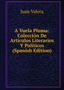 A Vuela Pluma: Coleccion De Articulos Literarios Y Politicos (Spanish Edition) - Juan Valera