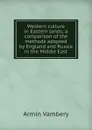 Western culture in Eastern lands; a comparison of the methods adopted by England and Russia in the Middle East - Ármin Vámbéry