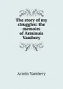 The story of my struggles: the memoirs of Arminuis Vambery - Ármin Vámbéry