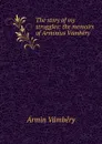 The story of my struggles: the memoirs of Arminius Vambery - Ármin Vámbéry