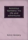 Arminius Vambery: his life and adventures - Ármin Vámbéry