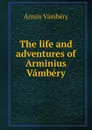 The life and adventures of Arminius Vambery - Ármin Vámbéry