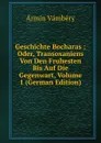 Geschichte Bocharas ; Oder, Transoxaniens Von Den Fruhesten Bis Auf Die Gegenwart, Volume 1 (German Edition) - Ármin Vámbéry