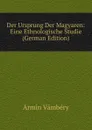 Der Ursprung Der Magyaren: Eine Ethnologische Studie (German Edition) - Ármin Vámbéry
