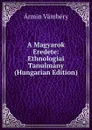 A Magyarok Eredete: Ethnologiai Tanulmany (Hungarian Edition) - Ármin Vámbéry