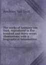 The works of Anthony van Dyck, reproduced in five hundred and thirty-seven illustrations, with a biographical introduction - Anthony Van Dyck