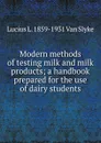 Modern methods of testing milk and milk products; a handbook prepared for the use of dairy students - Lucius L. 1859-1931 Van Slyke