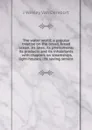 The water world; a popular treatise on the broad, broad ocean. Its laws; its phenomena; its products and its inhabitants . with chapters on steamships, light-houses, life saving service - J Wesley Van Dervoort