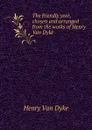 The friendly year, chosen and arranged from the works of Henry Van Dyke - Henry Van Dyke