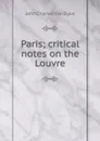 Paris; critical notes on the Louvre - John Charles van Dyke