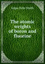 The atomic weights of boron and fluorine - Edgar Fahs Smith