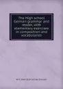 The High school German grammar and reader, with elementary exercises in composition and vocabularies - W H. 1844-1929 Van der Smissen