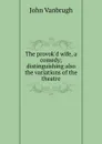 The provok.d wife, a comedy; distinguishing also the variations of the theatre - John Vanbrugh
