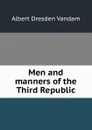 Men and manners of the Third Republic - Albert Dresden Vandam