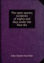 The open spaces; incidents of nights and days under the blue sky - John Charles van Dyke