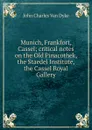 Munich, Frankfort, Cassel; critical notes on the Old Pinacothek, the Staedel Institute, the Cassel Royal Gallery - John Charles van Dyke