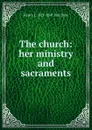 The church: her ministry and sacraments - Henry J. 1822-1891 Van Dyke