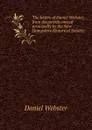 The letters of Daniel Webster, from documents owned principally by the New Hampshire Historical Society; - Daniel Webster