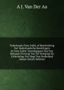 Nederlands Oost-Indie, of Beschrijving Der Nederlandsche Bezittingen in Oost-Indie: Voorafgegaan Van Een Beknopt Overzigt Van De Vestiging En Uitbreiding Der Magt Van Nederland Aldaar (Dutch Edition) - A J. Van Der Aa