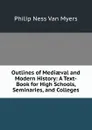 Outlines of Mediaeval and Modern History: A Text-Book for High Schools, Seminaries, and Colleges - Philip Ness Van Myers
