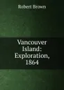 Vancouver Island: Exploration, 1864 - Robert Brown