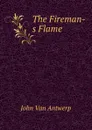 The Fireman-s Flame - John Van Antwerp