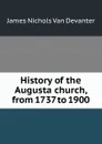 History of the Augusta church, from 1737 to 1900 - James Nichols van Devanter