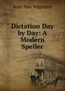 Dictation Day by Day: A Modern Speller - Kate van Wagenen