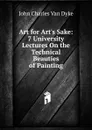 Art for Art.s Sake: 7 University Lectures On the Technical Beauties of Painting - John Charles van Dyke