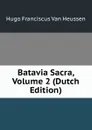 Batavia Sacra, Volume 2 (Dutch Edition) - Hugo Franciscus van Heussen