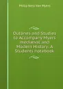 Outlines and Studies to Accompany Myers mediaeval and Modern History: A Students notebook - Philip Ness Van Myers
