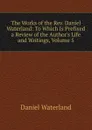 The Works of the Rev. Daniel Waterland: To Which Is Prefixed a Review of the Author.s Life and Writings, Volume 5 - Daniel Waterland