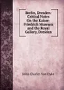 Berlin, Dresden: Critical Notes On the Kaiser-Friedrich Museum and the Royal Gallery, Dresden - John Charles van Dyke