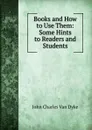 Books and How to Use Them: Some Hints to Readers and Students - John Charles van Dyke