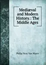 Mediaeval and Modern History.: The Middle Ages - Philip Ness Van Myers