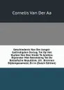 Geschiedenis Van Der Jongst-Geeindigden Oorlog, Tot Op Het Sluiten Van Den Vrede Te Amiens: Bijzonder Met Betrekking Tot De Bataafsche Republiek. Uit . Bronnen Bijeengezameld, En in (Dutch Edition) - Cornelis van Der Aa