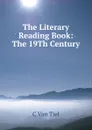 The Literary Reading Book: The 19Th Century - C Van Tiel