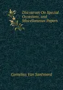 Discourses On Special Occasions, and Miscellaneous Papers - Cornelius Van Santvoord
