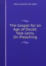 The Gospel for an Age of Doubt. Yale Lects. On Preaching - Henry Jackson van Dyke