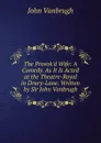 The Provok.d Wife: A Comedy. As It Is Acted at the Theatre-Royal in Drury-Lane. Written by Sir John Vanbrugh - John Vanbrugh