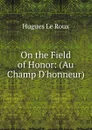 On the Field of Honor: (Au Champ D.honneur) - Hugues le Roux
