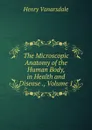 The Microscopic Anatomy of the Human Body, in Health and Disease ., Volume 1 - Henry Vanarsdale