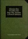 Histoire Des Troubles Des Pays-Bas, Volume 1 (French Edition) - Luc Jean Joseph van der Vynckt